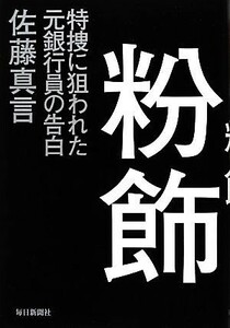 粉飾 特捜に狙われた元銀行員の告白／佐藤真言【著】