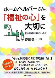 ホームヘルパーさん、「福祉の心」を大切に 憲法２５条実現のために／赤星俊一【著】