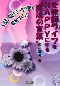 女教師ライフをＨＡＰＰＹにする“魔法の言葉” 先生、大好きコールが響く教室づくり／飯田清美【著】