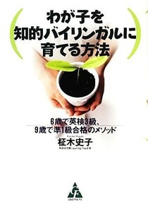 わが子を知的バイリンガルに育てる方法 ６歳で英検３級、９歳で準１級合格のメソッド／柾木史子【著】