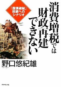 消費増税では財政再建できない 「国債破綻」回避へのシナリオ／野口悠紀雄【著】