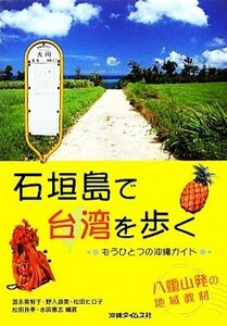 石垣島で台湾を歩く もうひとつの沖縄ガイド／国永美智子，野入直美，松田ヒロ子，松田良孝，水田憲志【編著】