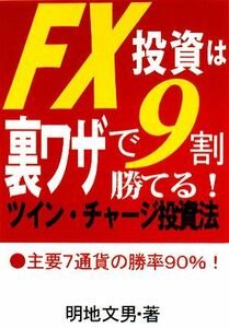 ＦＸ投資は裏ワザで９割勝てる！ツイン・チャージ投資法／明地文男【著】