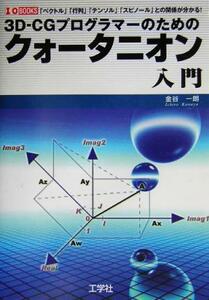 ３Ｄ－ＣＧプログラマーのためのクォータニオン入門 「ベクトル」「行列」「テンソル」「スピノール」との関係が分かる！ Ｉ・Ｏ　ＢＯＯＫ