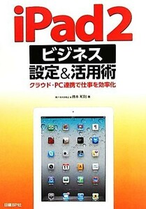 ｉＰａｄ２ビジネス設定＆活用術 クラウド・ＰＣ連携で仕事を効率化／橋本和則【著】