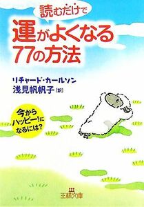 読むだけで運がよくなる７７の方法 今からハッピー！になるには？ 王様文庫／リチャードカールソン【著】，浅見帆帆子【訳】