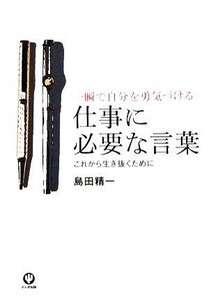 仕事に必要な言葉 一瞬で自分を勇気づける　これから生き抜くために／島田精一【著】