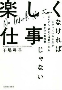 楽しくなければ仕事じゃない　「今やっていること」がどんどん「好きで得意」になる働き方の教科書 干場弓子／著