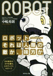 ロボット　それは人類の敵か、味方か 日本復活のカギを握る、ロボティクスのすべて／中嶋秀朗(著者)