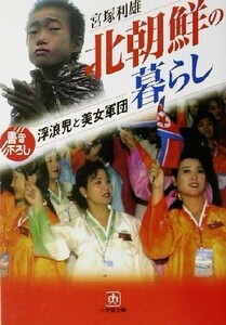 北朝鮮の暮らし　浮浪児と美女軍団 （小学館文庫） 宮塚利雄／著