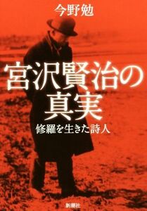 宮沢賢治の真実 修羅を生きた詩人／今野勉(著者)