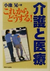 これからどうする！介護と医療／小池晃(著者)