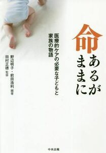 命あるがままに 医療的ケアの必要な子どもと家族の物語／田村正徳(監修),野辺明子(編著),前田浩利(編著)