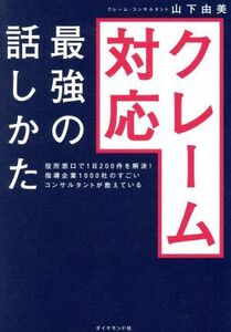 クレーム対応　最強の話しかた 役所窓口で１日２００件を解決！指導企業１０００社のすごいコンサルタントが教えている／山下由美(著者)