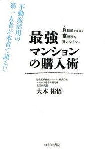 最強マンションの購入術 負動産ではなく富動産を買いなさい。 不動産活用の第一人者が本音で語る！！／大木祐悟(著者)