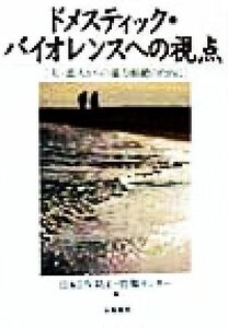 ドメスティック・バイオレンスへの視点 夫・恋人からの暴力根絶のために／日本ＤＶ防止情報センター(編者)