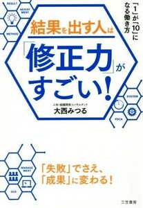 結果を出す人は「修正力」がすごい！ 「１」が「１０」になる働き方／大西みつる(著者)