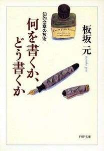 何を書くか、どう書くか 知的文章の技術 ＰＨＰ文庫／板坂元(著者)