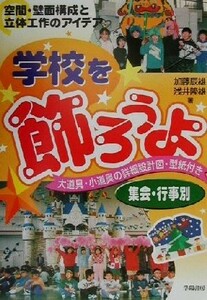 学校を飾ろうよ　空間・壁面構成と立体工作のアイデア　大道具・小道具の詳細設計図・型紙付き　集会・行事別 加藤辰雄／著　浅井隆雄／著