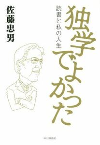 独学でよかった 読書と私の人生／佐藤忠男(著者)