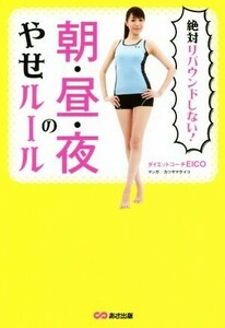 絶対リバウンドしない！朝・昼・夜のやせルール／ダイエットコーチＥＩＣＯ(著者),カツヤマケイコ