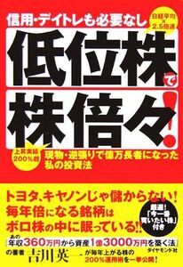 信用・デイトレも必要なし　低位株で株倍々！ 現物・逆張りで億万長者になった私の投資法／吉川英一【著】