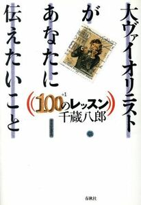 大ヴァイオリニストがあなたに伝えたいこと　１００プラス１のレッスン １００＋１のレッスン／千蔵八郎(著者)