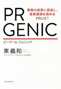 ＰＲ　ＧＥＮＩＣ 事業の成果に直結し、資産価値を高めるＰＲとは？／東義和(著者)