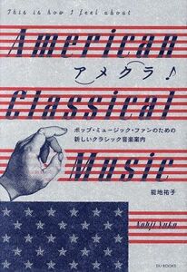 アメクラ♪アメリカン・クラシックのススメ ポップ・ミュージック・ファンのための新しいクラシック音楽案内／能地祐子(著者)