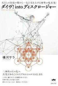 ダイヴ！ｉｎｔｏディスクロージャー 底なしの洗脳の闇から一気に引き上げる衝撃の超真実！／横河サラ(著者)