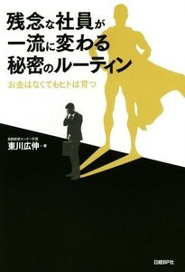 残念な社員が一流に変わる秘密のルーティン お金はなくてもヒトは育つ／東川広伸(著者)