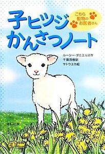 子ヒツジかんさつノート こちら動物のお医者さん／ルーシーダニエルズ【作】，千葉茂樹【訳】，サトウユカ【絵】