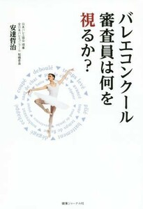 バレエコンクール審査員は何を視るか？／安達哲治(著者)