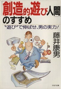 創造的遊び人間のすすめ 遊びで伸ばせ、男の実力！ ＰＨＰ文庫／藤井康男　　(著者)