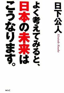 よく考えてみると、日本の未来はこうなります。／日下公人【著】