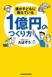 僕が子どもに教えている　１億円のつくり方／たぱぞう(著者)