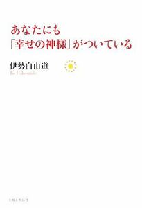 あなたにも「幸せの神様」がついている／伊勢白山道【著】