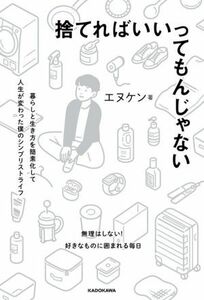 捨てればいいってもんじゃない 暮らしと生き方を簡素化して人生が変わった僕のシンプリストライフ／エヌケン(著者)