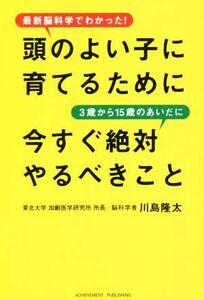 頭のよい子に育てるために３歳から１５歳のあいだに今すぐ絶対やるべきこと 最新脳科学でわかった！／川島隆太(著者)