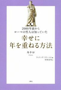 ２０００年前からローマの哲人は知っていた　幸せに年を重ねる方法／キケロ(著者),フィリップ・フリーマン(編者),竹村奈央(訳者)