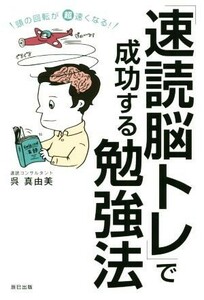 「速読脳トレ」で成功する勉強法 頭の回転が超速くなる！／呉真由美(著者)