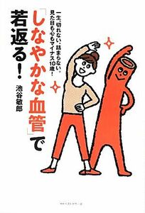 「しなやかな血管」で若返る！ 一生、切れない、詰まらない。見た目も心もマイナス１０歳！／池谷敏郎(著者)