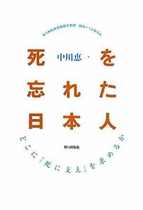 死を忘れた日本人 どこに「死に支え」を求めるか／中川恵一【著】