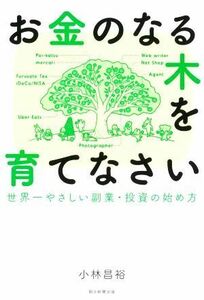 お金のなる木を育てなさい　世界一やさしい副業・投資の始め方／小林昌裕(著者)