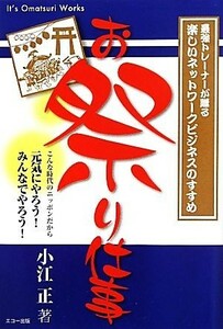 お祭り仕事 最強トレーナーが贈る楽しいネットワークビジネスのすすめ／小江正【著】