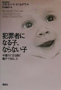 犯罪者になる子、ならない子 手遅れになる前に親ができること／スタントン・Ｅ．セイムナウ(著者),石山鈴子(訳者)