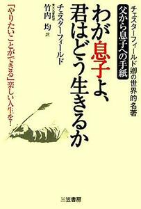 わが息子よ、君はどう生きるか／フィリップチェスターフィールド(著者),竹内均(訳者)