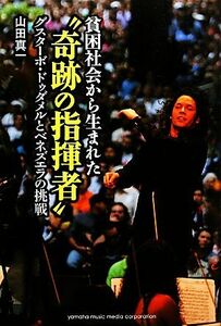 貧困社会から生まれた“奇跡の指揮者” グスターボ・ドゥダメルとベネズエラの挑戦／山田真一【著】