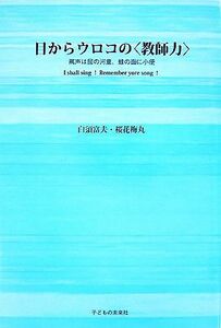 目からウロコの〈教師力〉　罵声は屁の河童、蛙の面に小便　Ｉ　ｓｈａｌｌ　ｓｉｎｇ！Ｒｅｍｅｍｂｅｒ　ｙｏｕｒ　ｓｏｎｇ！ 白須富夫／著　桜花梅丸／著