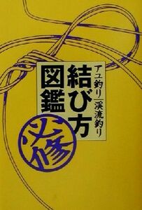 アユ釣り渓流釣り必修結び方図鑑／葛島一美(その他)